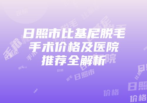 日照市比基尼脱毛手术价格及医院推荐全解析