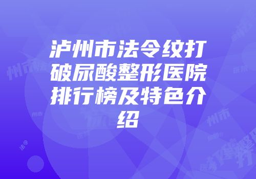 泸州市法令纹打破尿酸整形医院排行榜及特色介绍