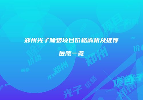 郑州光子除皱项目价格解析及推荐医院一览