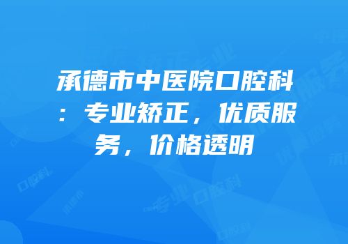 承德市中医院口腔科：专业矫正，优质服务，价格透明
