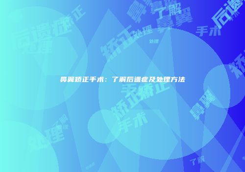 鼻翼矫正手术：了解后遗症及处理方法
