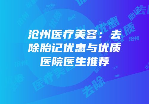 沧州医疗美容：去除胎记优惠与优质医院医生推荐