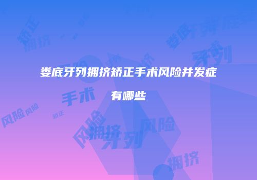 娄底牙列拥挤矫正手术风险并发症有哪些