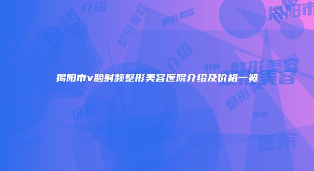 揭阳市v脸射频整形美容医院介绍及价格一览
