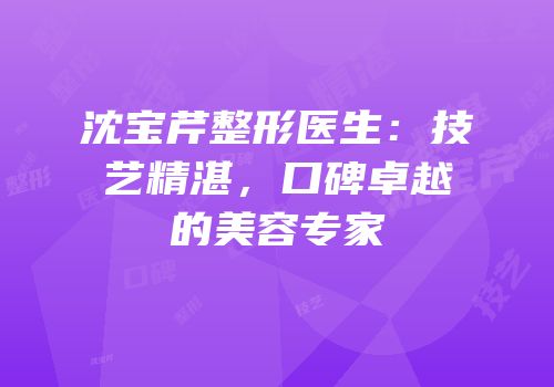 沈宝芹整形医生：技艺精湛，口碑卓越的美容专家