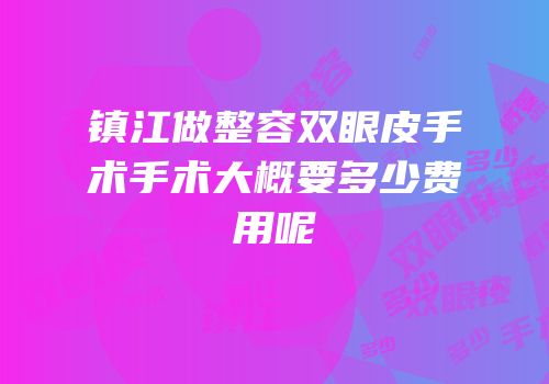镇江做整容双眼皮手术手术大概要多少费用呢