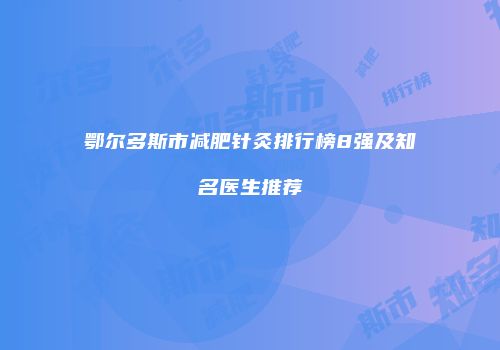 鄂尔多斯市减肥针灸排行榜8强及知名医生推荐