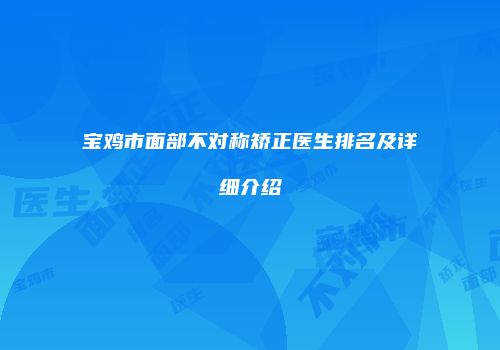 宝鸡市面部不对称矫正医生排名及详细介绍