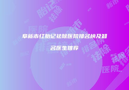 阜新市红胎记祛除医院排名榜及知名医生推荐