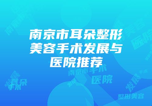 南京市耳朵整形美容手术发展与医院推荐