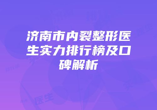 济南市内裂整形医生实力排行榜及口碑解析