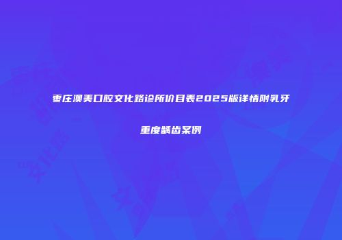 枣庄澳美口腔文化路诊所价目表2025版详情附乳牙重度龋齿案例