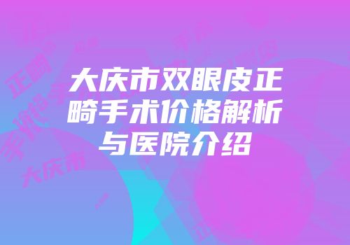 大庆市双眼皮正畸手术价格解析与医院介绍