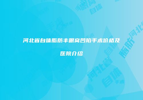 河北省自体脂肪丰眼窝凹陷手术价格及医院介绍