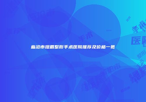 临沧市提眉整形手术医院推荐及价格一览