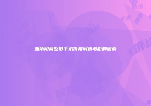 曲靖阴蒂整形手术价格解析与影响因素