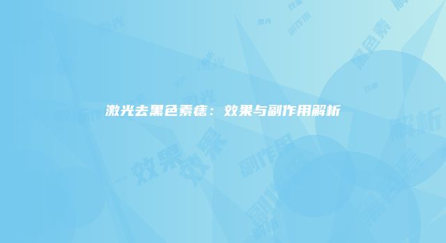 激光去黑色素痣：效果与副作用解析