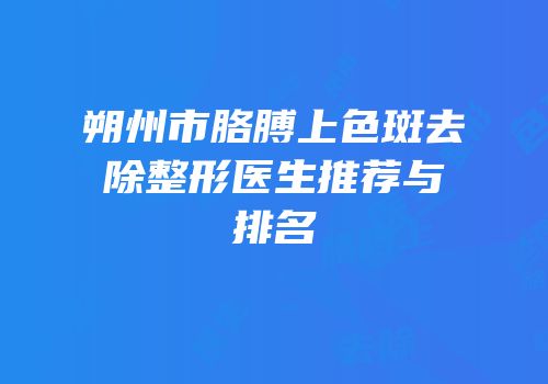 朔州市胳膊上色斑去除整形医生推荐与排名