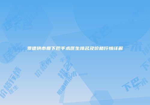 景德镇市瘦下巴手术医生排名及价格行情详解