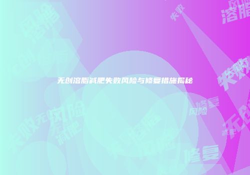 无创溶脂减肥失败风险与修复措施揭秘