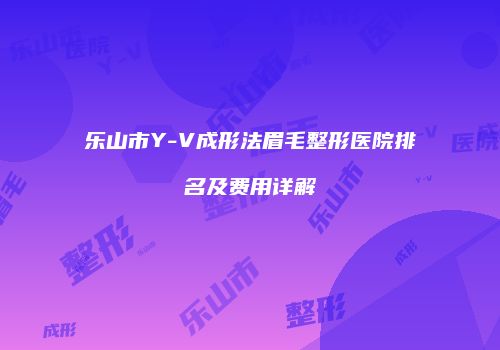 乐山市Y-V成形法眉毛整形医院排名及费用详解