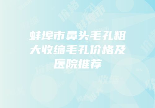 蚌埠市鼻头毛孔粗大收缩毛孔价格及医院推荐