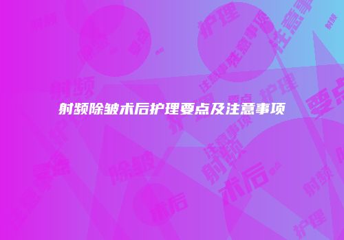 射频除皱术后护理要点及注意事项