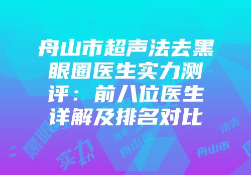 舟山市超声法去黑眼圈医生实力测评：前八位医生详解及排名对比