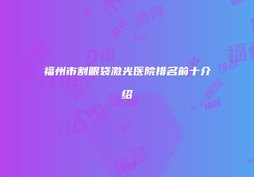 福州市割眼袋激光医院排名前十介绍