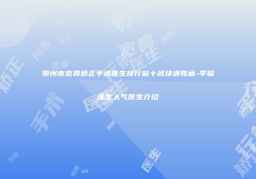 鄂州市宽鼻矫正手术医生排行前十名快速收藏-李骏医生人气医生介绍