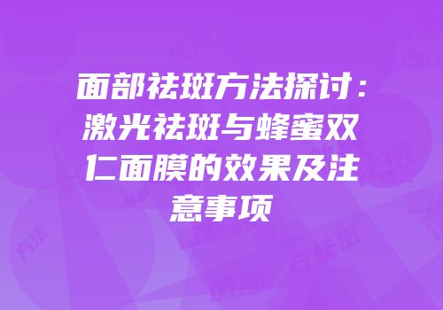 面部祛斑方法探讨：激光祛斑与蜂蜜双仁面膜的效果及注意事项