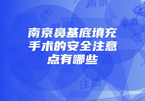 南京鼻基底填充手术的安全注意点有哪些