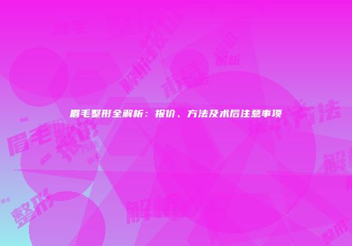 眉毛整形全解析：报价、方法及术后注意事项