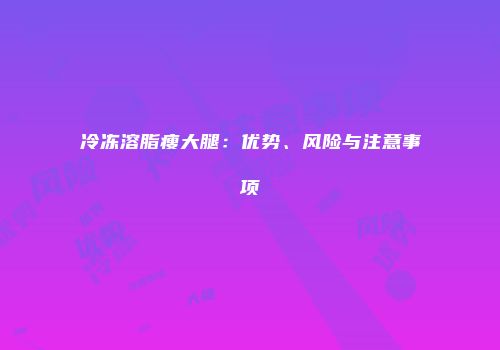 冷冻溶脂瘦大腿：优势、风险与注意事项