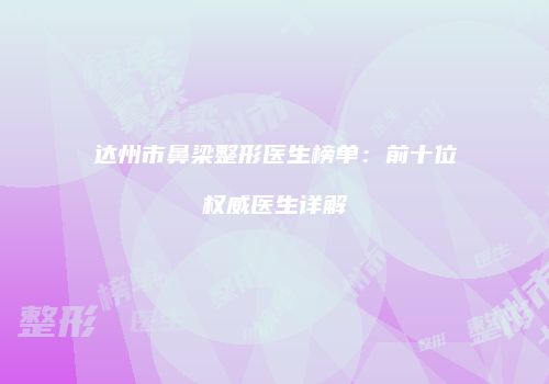 达州市鼻梁整形医生榜单：前十位权威医生详解