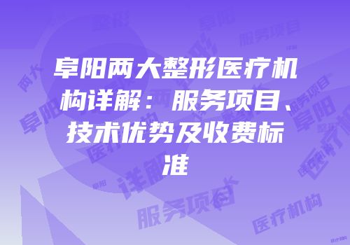 阜阳两大整形医疗机构详解：服务项目、技术优势及收费标准