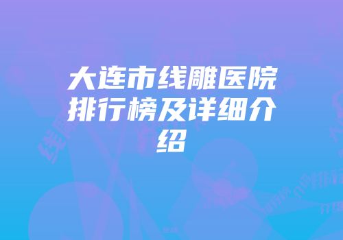 大连市线雕医院排行榜及详细介绍