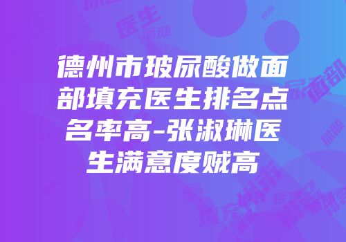 德州市玻尿酸做面部填充医生排名点名率高-张淑琳医生满意度贼高