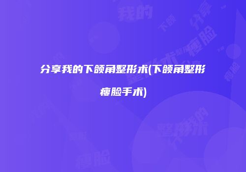 分享我的下颌角整形术(下颌角整形瘦脸手术)