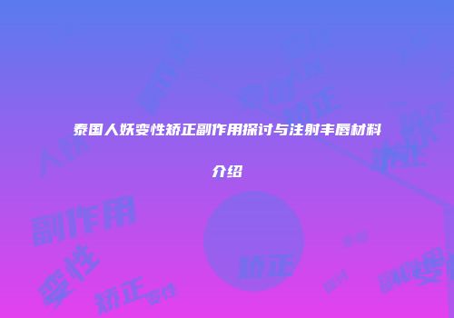 泰国人妖变性矫正副作用探讨与注射丰唇材料介绍