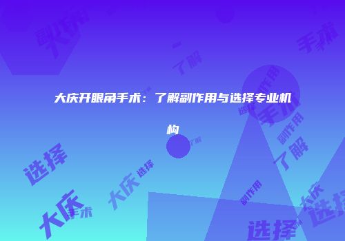 大庆开眼角手术：了解副作用与选择专业机构