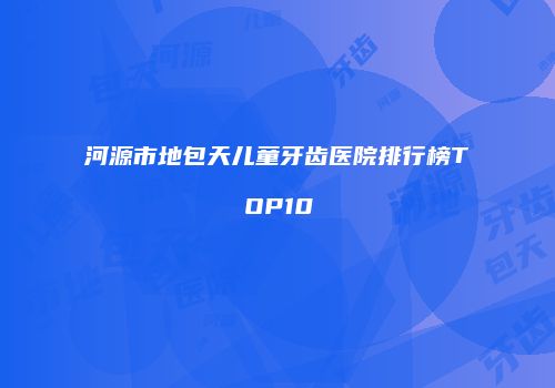 河源市地包天儿童牙齿医院排行榜TOP10