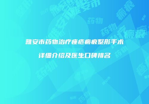 雅安市药物治疗痤疮瘢痕整形手术详细介绍及医生口碑排名