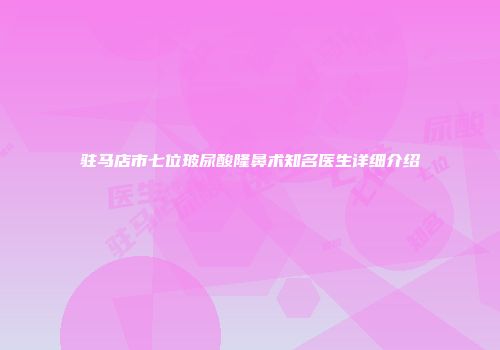 驻马店市七位玻尿酸隆鼻术知名医生详细介绍