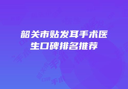 韶关市贴发耳手术医生口碑排名推荐