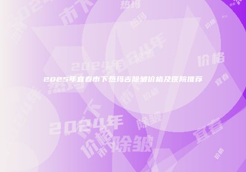 2025年宜春市下热玛吉除皱价格及医院推荐