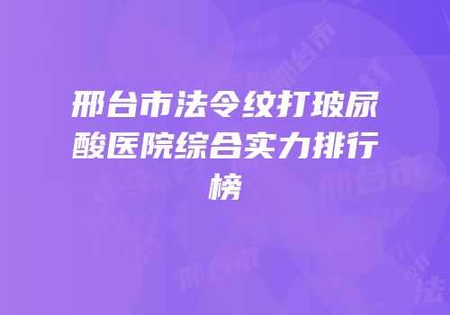 邢台市法令纹打玻尿酸医院综合实力排行榜
