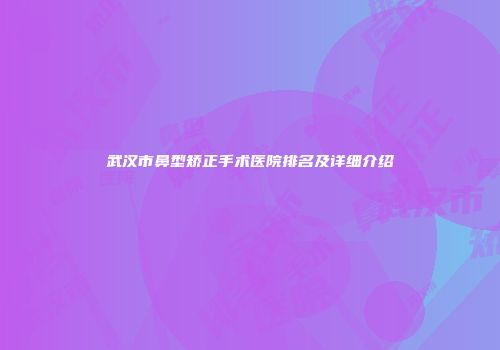 武汉市鼻型矫正手术医院排名及详细介绍