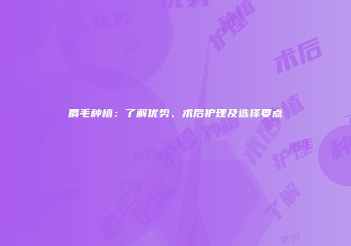 眉毛种植：了解优势、术后护理及选择要点