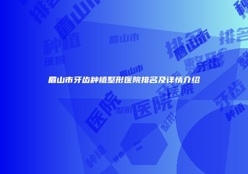 眉山市牙齿种植整形医院排名及详情介绍